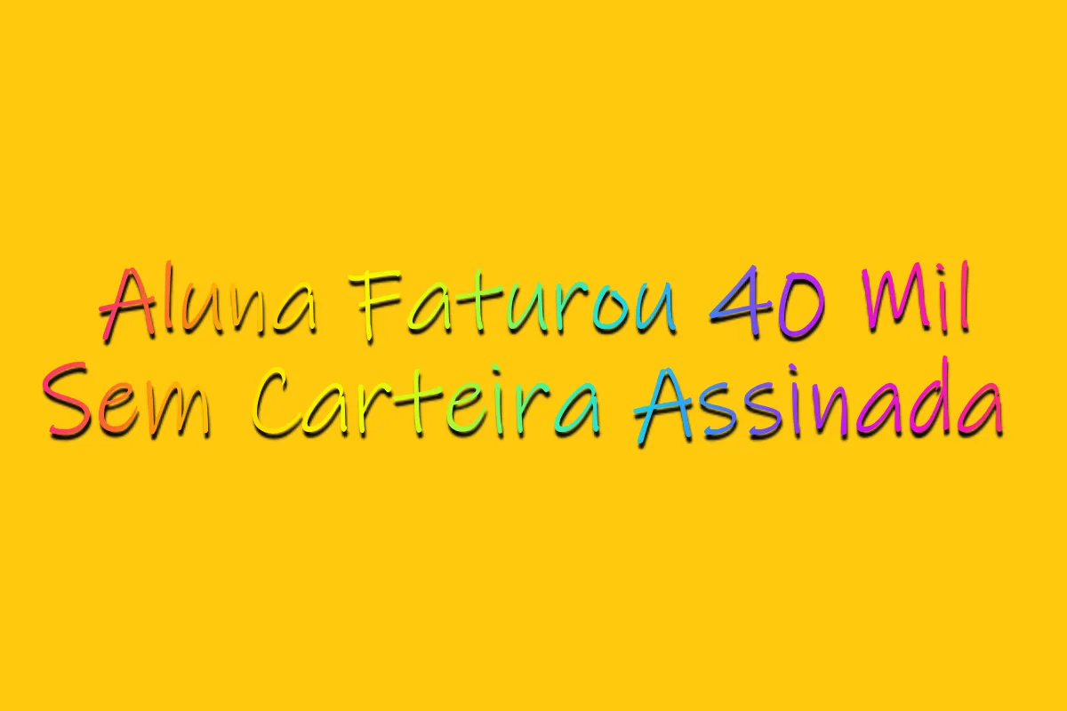 Como Uma Aluna Faturou 40 Mil Sem Carteira Assinada.